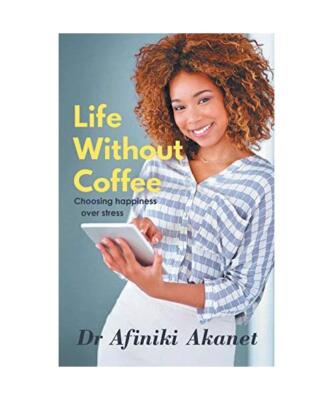 Life Without Coffee: Choosing Happiness Over Stress, Afiniki Akanet