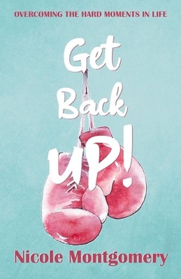 Get Back UP!: Overcoming the Hard Moments in Life by Nicole Montgomery Paperback