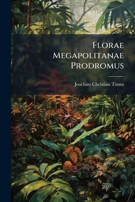 Florae Megapolitanae Prodromus by Joachim Christian Timm Paperback Book
