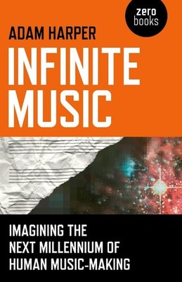 Infinite Music: Imagining the Next Millennium of Human by Adam Harper 1846949246