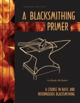 A Blacksmithing Primer: A Course in Basic and Intermediate Blacksmithing: New