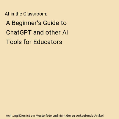 AI in the Classroom: A Beginner's Guide to ChatGPT and other AI Tools for Educat