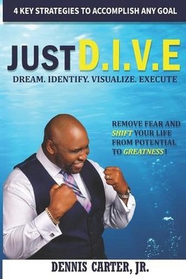 Just D.I.V.E.: Remove Fear and Shift Your Life from Potential to Greatness by De