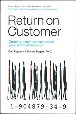 Return on Customer: Creating and Maximizing Value from Your Scarcest Resource