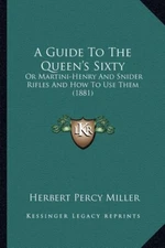 Guide To The Queen's Sixty OR Martini-Henry & Snider Rifles & How to Use Them