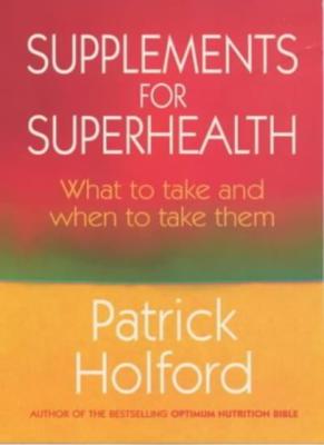 Supplements for Superhealth: What to Take and When to Take Them,Patrick Holford