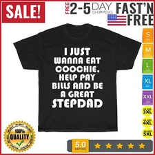 I Just Wanna Eat Coochie Help Pay Bills Be A Great Stepdad T Shirt Men Women NEW