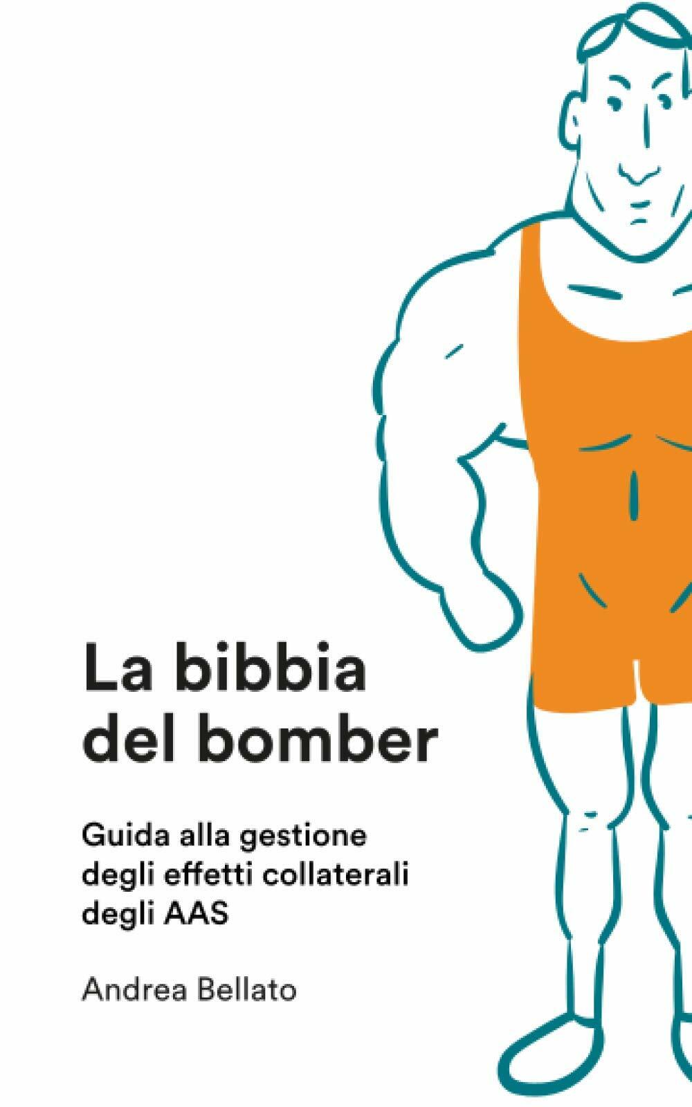 La Bibbia Del Bomber Guida Agli Effetti Collaterali Degli AAS di Andrea Bellato,
