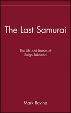 Last Samurai : The Life and Battles of Saigo Takamori, Hardcover by Ravina, M...