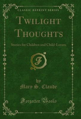 Twilight Thoughts: Stories for Children and Child-Lovers (Classic Reprint)