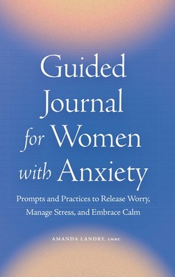 Guided Journal for Women with Anxiety: Prompts and Practices to Release Worr...