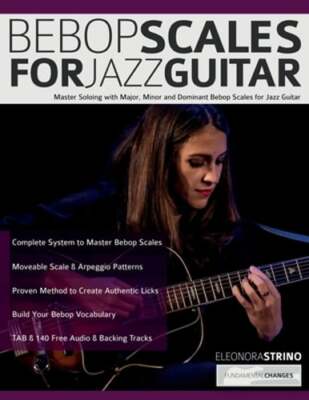 Bebop Scales for Jazz Guitar: Master Soloing with Major, Minor and Dominant: New