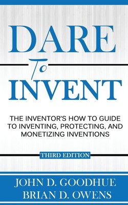 Dare To Invent: The Inventor's How-To Guide to Inventing, Protecting, and Mo...