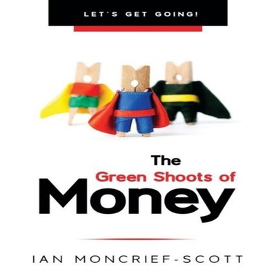 THE GREEN SHOOTS OF MONEY LET'S GET GOING! Ian Moncrief-Scott Pap