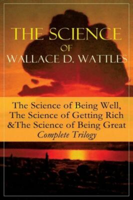 The Science Of Wallace D  Wattles: The Science Of Being Well, The Science O...