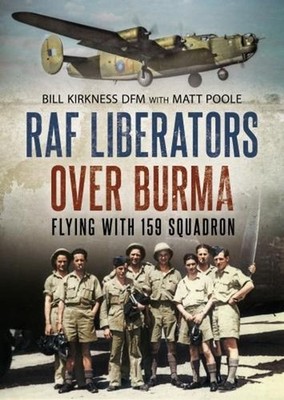 RAF Liberators Over Burma: Flying with 159 Squadron by Bill Kirkness (English) H