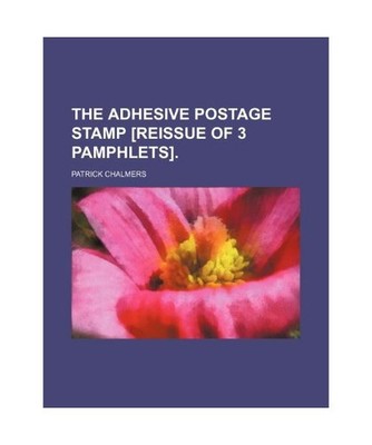The Adhesive Postage Stamp [Reissue of 3 Pamphlets]., Patrick Chalmers