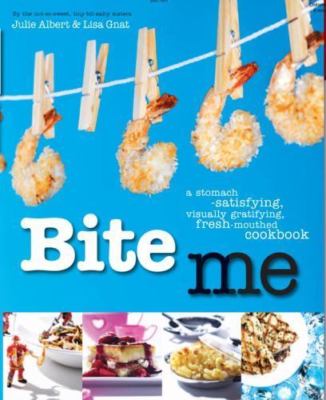 Bite Me: A Stomach-Satisfying, Visually Gratifying, Fresh-Mouthed Cookbook, Albe