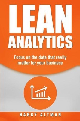 Lean Analytics: Focus on Data That Really Matter for Your Business by Harry Altm