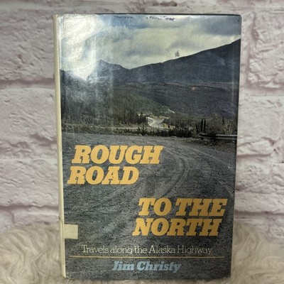 Rough Road to the North: Travels Along the Alaska Highway by Jim Christy