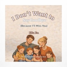 I Don't Want To Say Goodbye: Because I'll Miss You I Don't Want To Say Goodbye: Because I'll Miss You