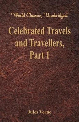 Celebrated Travels and Travellers:: The Exploration of the World - Part 1 by Jul