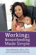 WORKING AND BREASTFEEDING MADE SIMPLE By Nancy Mohrbacher **BRAND NEW**