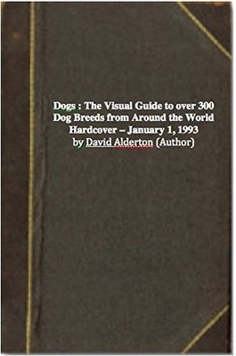 Dogs : The Visual Guide to over 300 Dog Breeds from Around the World by David Al
