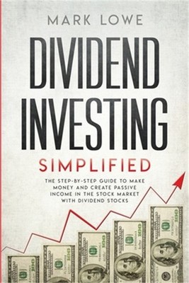 Dividend Investing: Simplified - The Step-by-Step Guide to Make Money and Create