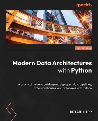 Modern Data Architectures with Python: A practical guide to building and dep...