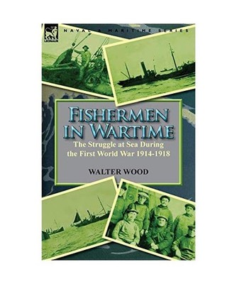 Fishermen in Wartime: the Struggle at Sea During the First World War 1914-1918: 