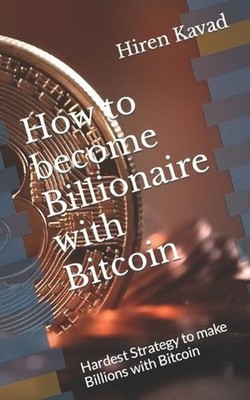 How to become Billionaire with Bitcoin: Hardest Strategy to make Billions with B