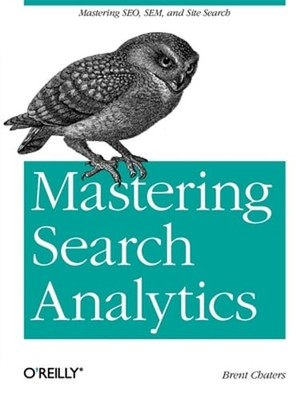 Mastering Search Analytics: Measuring Seo, Sem and Site Search by Brent Chaters