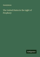 The United States In The Light Of Prophecy Anonymous