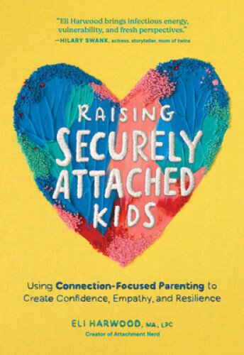 Raising Securely Attached Kids: Using Connection-Focused Parenting to Create