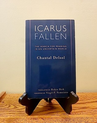 Icarus Fallen: The Search for Meaning in an Uncertain World Chantal Delsol 