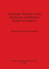 Landscape Material Culture and Society in Prehistoric South East Bulgaria by Bis