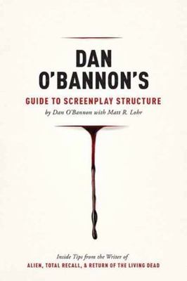Dan O'Bannon's Guide to Screenplay Structure: Inside Tips from the Writer of AL