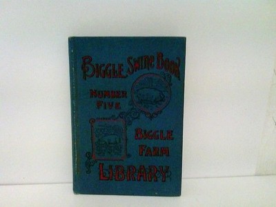 Biggle swine book. Much old and more new hog knowledge arranged in alternate str