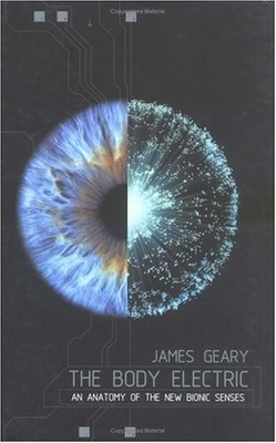 The Body Electric: An Anatomy of the New Bionic Senses by Geary, James