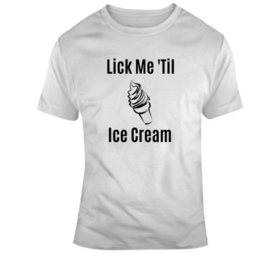 Lick Me Til Ice Cream Novelty T Shirt Sexy Risque Tee Unisex Great Gift T-Shirt