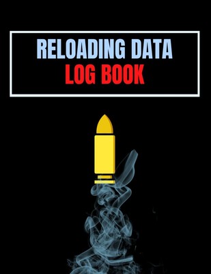 Reloading Data Log Book: Ammo Reloading Log Sheets For Recording and Tracking Am