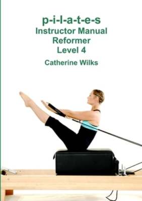 p-i-l-a-t-e-s Instructor Manual Reformer Level 4 by Catherine Wilks: New