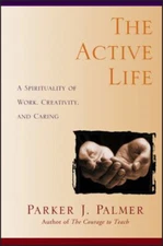 The Active Life : A Spirituality of Work, Creativity, and Caring
