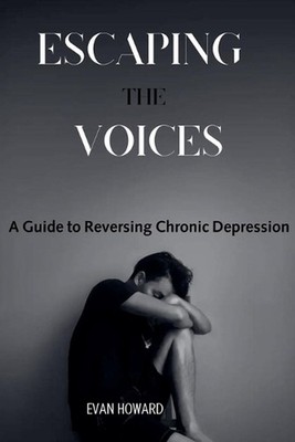 Escaping the Voices: A Guide to Reversing Chronic Depression by Evan Howard Pape