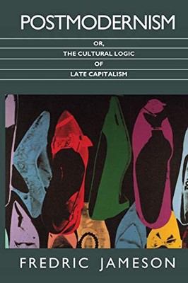 Postmodernism, or, The Cultural Logic of Late Capitalism By Fredric Jameson - Pa