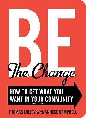Be the Change: How to Get What You Want in Your Community by