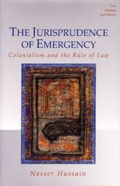 The Jurisprudence of Emergency – Colonialism and the Rule of Law Hussain