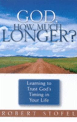 h3- GOD, HOW MUCH LONGER: LEARNING TO TRUST GOD'S TIMING IN By Robert Stofel