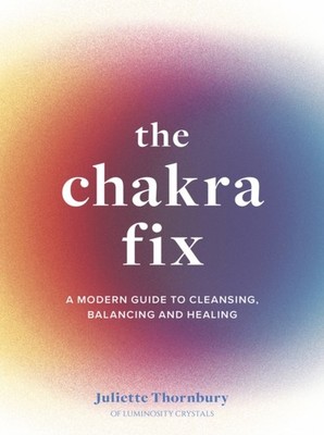 The Chakra Fix by Juliette Thornbury HARDBACK 9780711264885